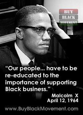 Malcolm X - Our people have to be re-educated to the importance of supporting Black business